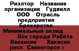 Риэлтор › Название организации ­ Гудвилл, ООО › Отрасль предприятия ­ Брокерство › Минимальный оклад ­ 100 000 - Все города Работа » Вакансии   . Хакасия респ.,Саяногорск г.